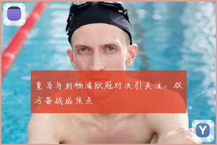 皇马与利物浦欧冠对决引关注,双方备战成焦点
