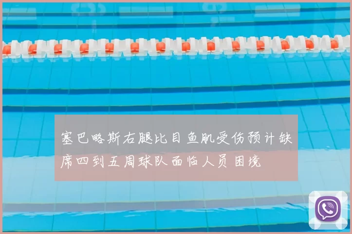 塞巴略斯右腿比目鱼肌受伤预计缺席四到五周球队面临人员困境