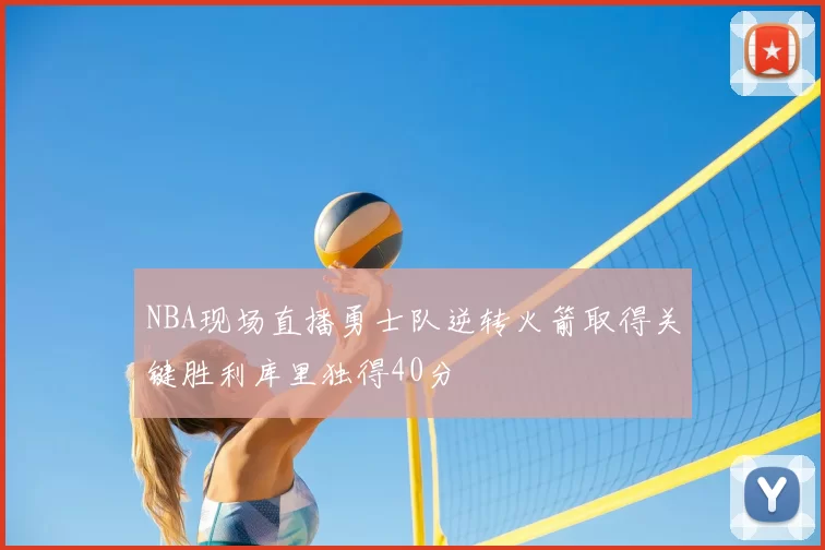 NBA现场直播勇士队逆转火箭取得关键胜利库里独得40分