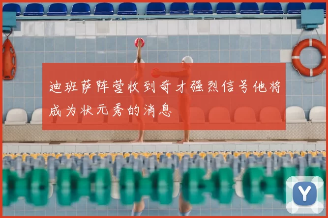 迪班萨阵营收到奇才强烈信号他将成为状元秀的消息