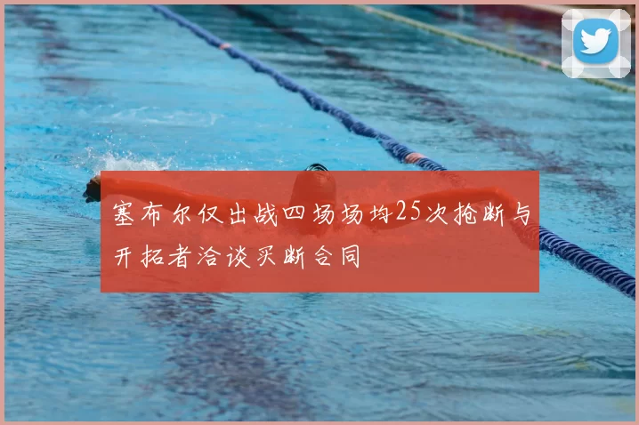 塞布尔仅出战四场场均25次抢断与开拓者洽谈买断合同