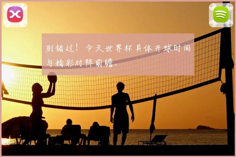 别错过!今天世界杯具体开球时间与精彩对阵前瞻。