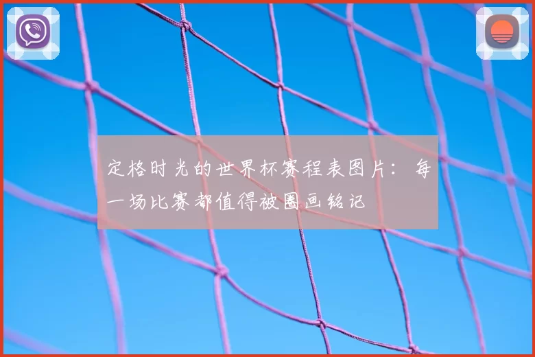 定格时光的世界杯赛程表图片：每一场比赛都值得被圈画铭记