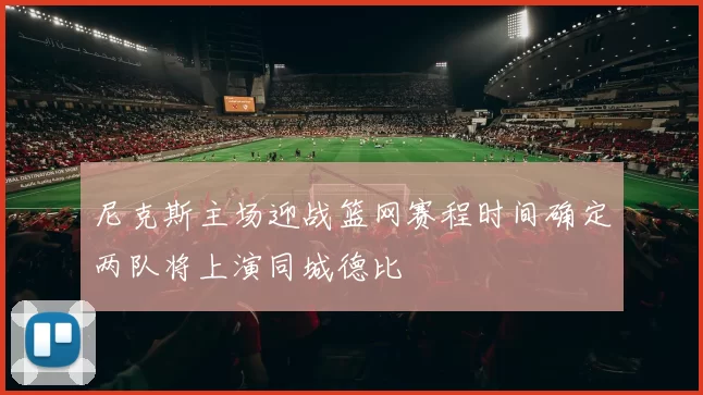 尼克斯主场迎战篮网赛程时间确定两队将上演同城德比