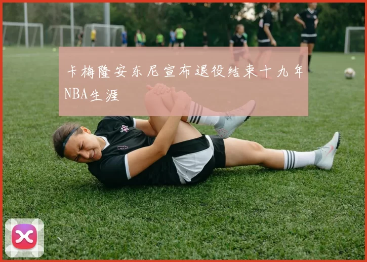 卡梅隆安东尼宣布退役结束十九年NBA生涯