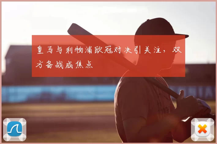 皇马与利物浦欧冠对决引关注，双方备战成焦点