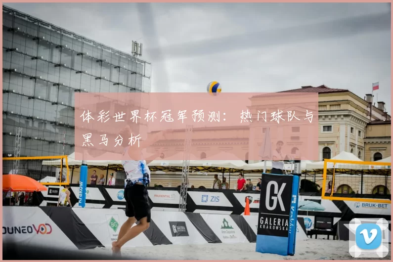 体彩世界杯冠军预测:热门球队与黑马分析
