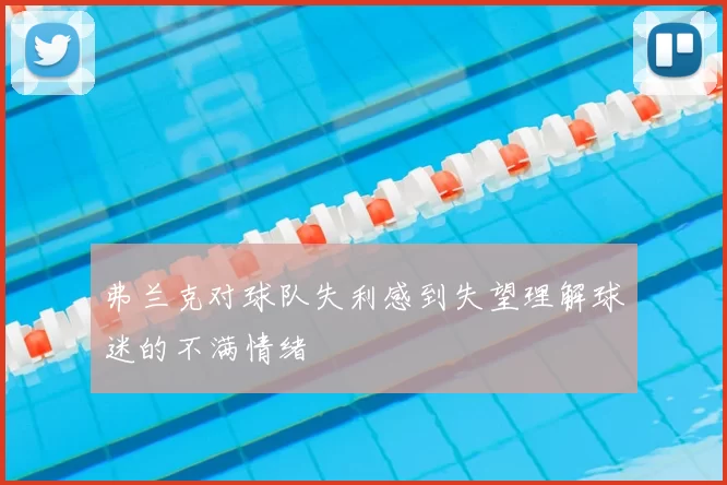 弗兰克对球队失利感到失望理解球迷的不满情绪