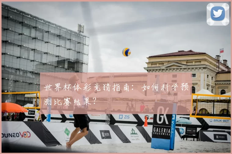 世界杯体彩竞猜指南:如何科学预测比赛结果?