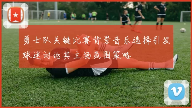 勇士队关键比赛背景音乐选择引发球迷讨论其主场氛围策略