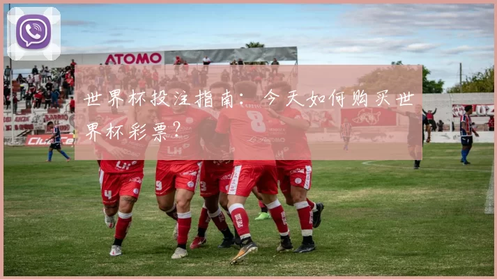 世界杯投注指南:今天如何购买世界杯彩票?