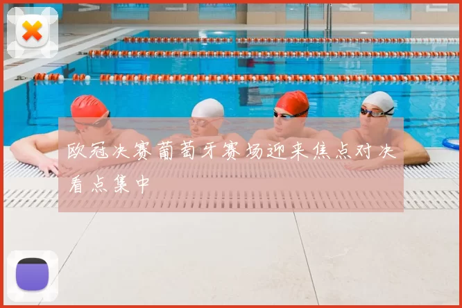 欧冠决赛葡萄牙赛场迎来焦点对决看点集中