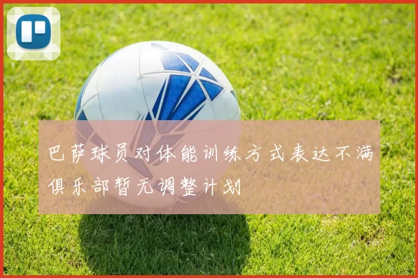 巴萨球员对体能训练方式表达不满俱乐部暂无调整计划