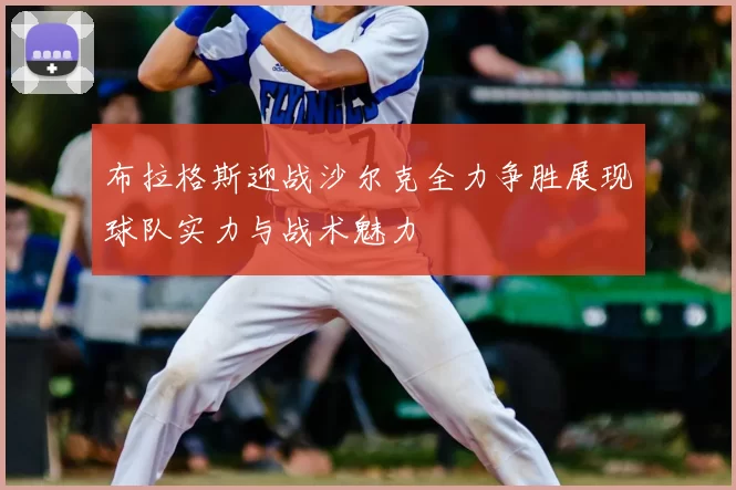 布拉格斯迎战沙尔克全力争胜展现球队实力与战术魅力
