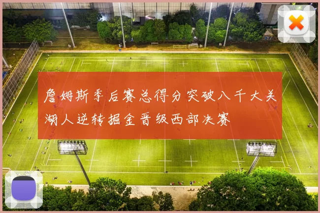 詹姆斯季后赛总得分突破八千大关湖人逆转掘金晋级西部决赛