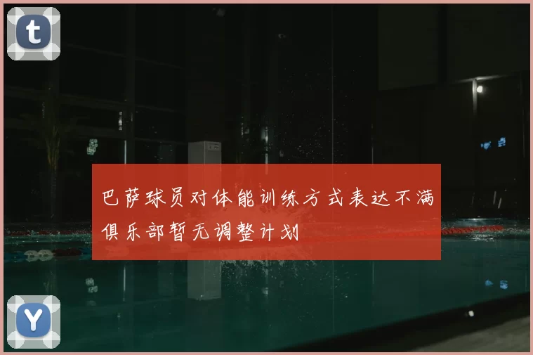 巴萨球员对体能训练方式表达不满俱乐部暂无调整计划