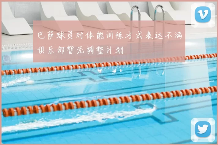 巴萨球员对体能训练方式表达不满俱乐部暂无调整计划