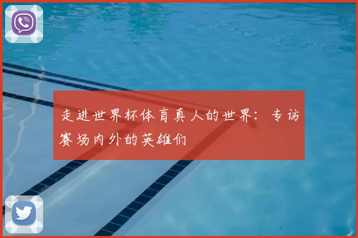 走进世界杯体育真人的世界:专访赛场内外的英雄们