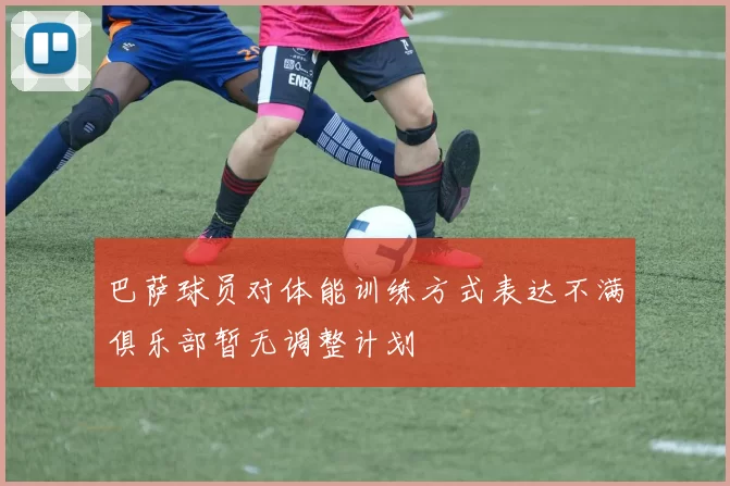 巴萨球员对体能训练方式表达不满俱乐部暂无调整计划