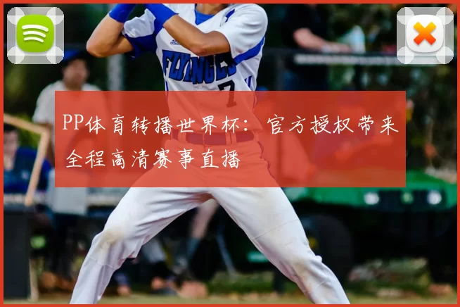 PP体育转播世界杯:官方授权带来全程高清赛事直播
