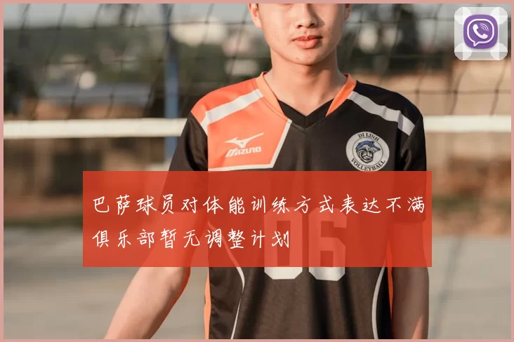 巴萨球员对体能训练方式表达不满俱乐部暂无调整计划