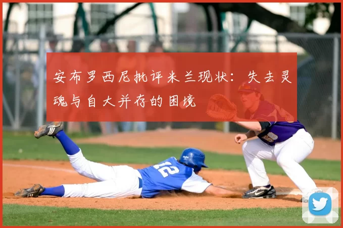 安布罗西尼批评米兰现状:失去灵魂与自大并存的困境