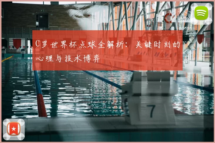 C罗世界杯点球全解析:关键时刻的心理与技术博弈