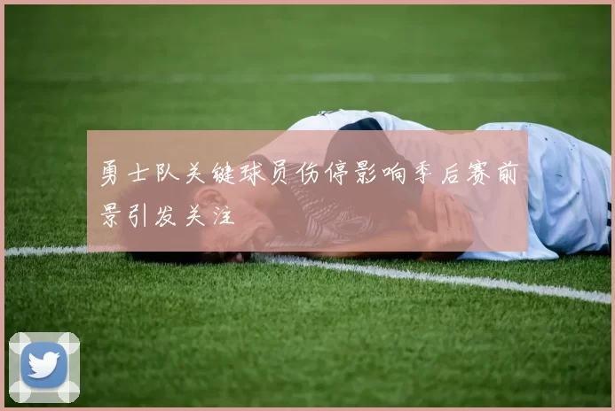 勇士队关键球员伤停影响季后赛前景引发关注