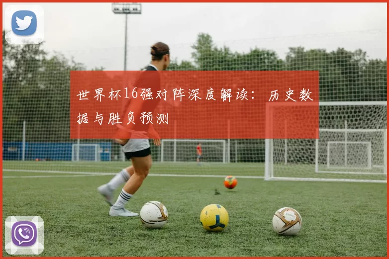 世界杯16强对阵深度解读:历史数据与胜负预测
