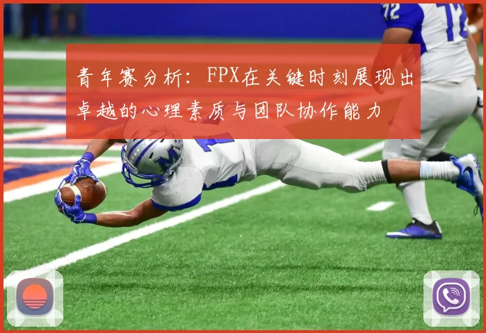 青年赛分析:FPX在关键时刻展现出卓越的心理素质与团队协作能力
