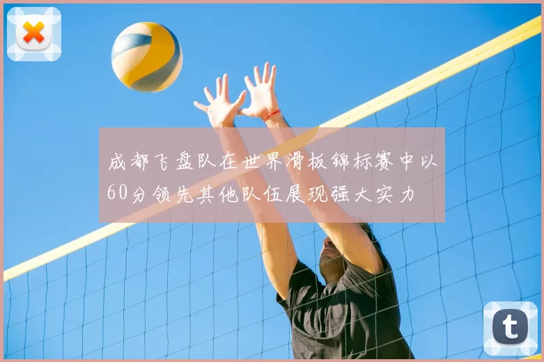 成都飞盘队在世界滑板锦标赛中以60分领先其他队伍展现强大实力