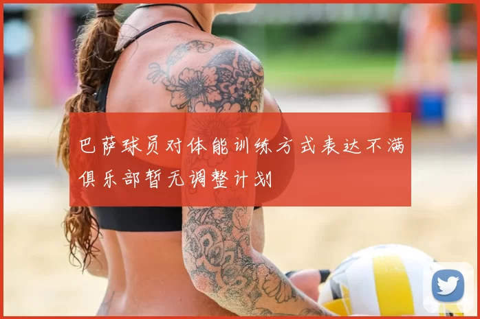 巴萨球员对体能训练方式表达不满俱乐部暂无调整计划