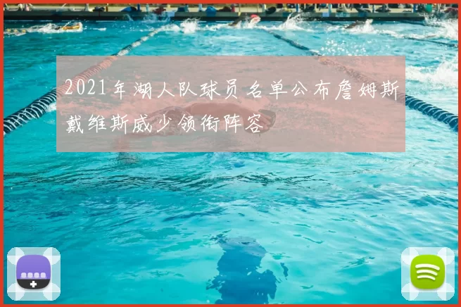 2021年湖人队球员名单公布詹姆斯戴维斯威少领衔阵容