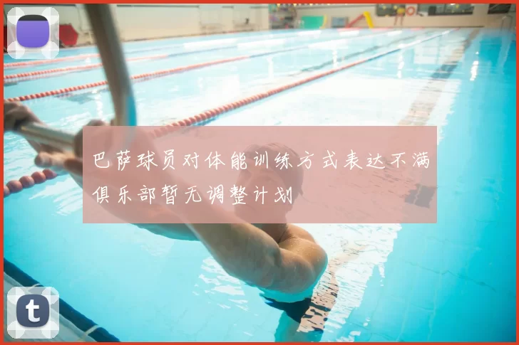 巴萨球员对体能训练方式表达不满俱乐部暂无调整计划