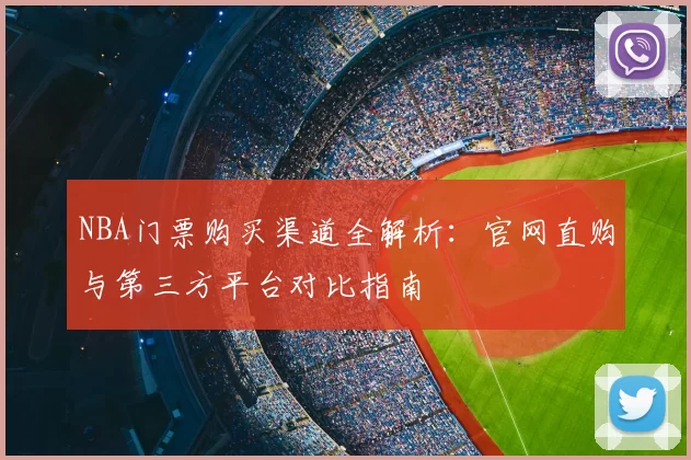 NBA门票购买渠道全解析:官网直购与第三方平台对比指南