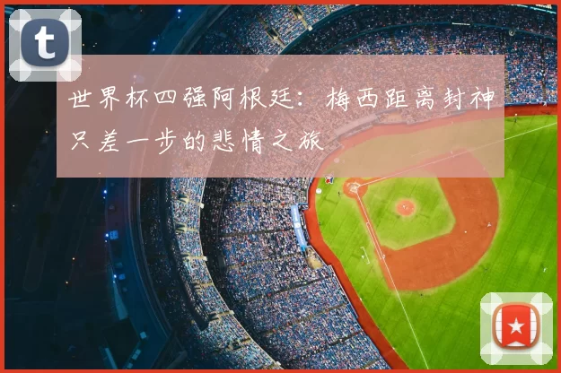 世界杯四强阿根廷:梅西距离封神只差一步的悲情之旅