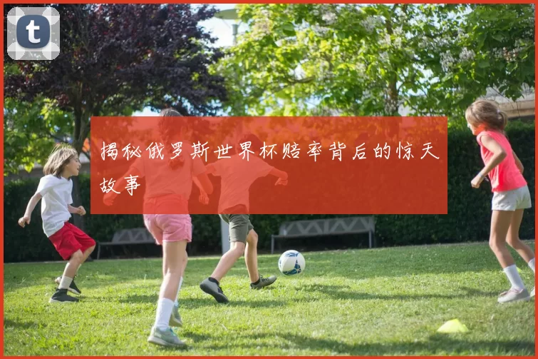 揭秘俄罗斯世界杯赔率背后的惊天故事