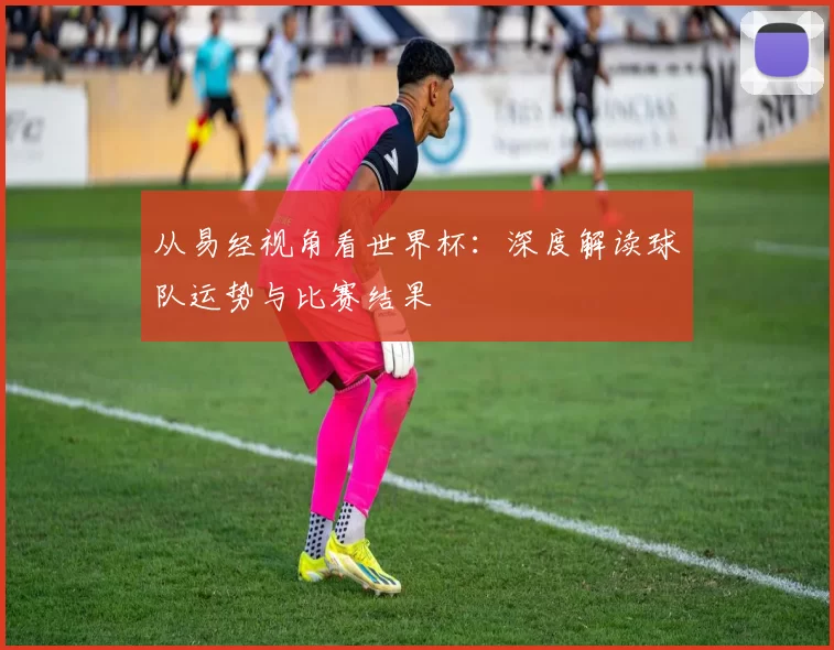 从易经视角看世界杯:深度解读球队运势与比赛结果