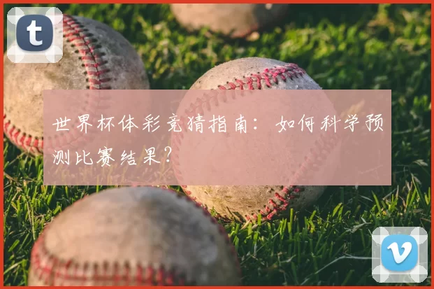 世界杯体彩竞猜指南:如何科学预测比赛结果?