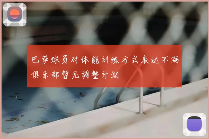 巴萨球员对体能训练方式表达不满俱乐部暂无调整计划