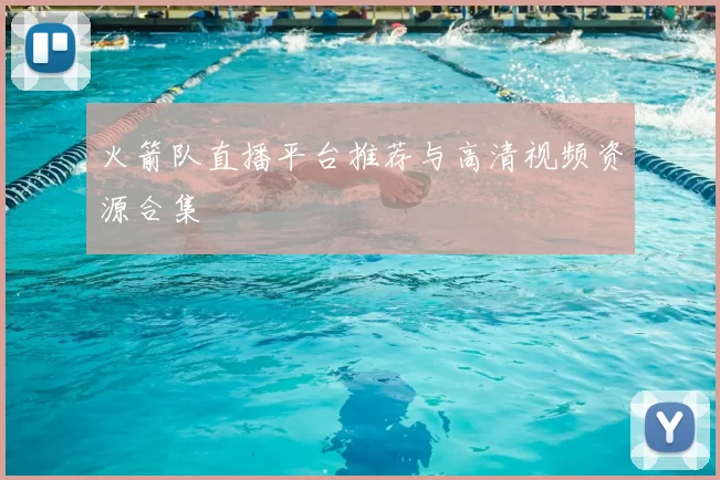 火箭队直播平台推荐与高清视频资源合集