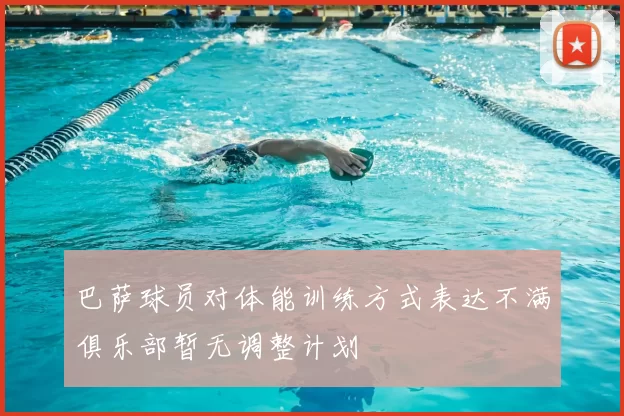 巴萨球员对体能训练方式表达不满俱乐部暂无调整计划