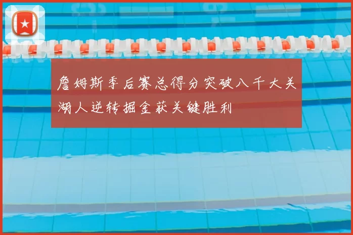 詹姆斯季后赛总得分突破八千大关湖人逆转掘金获关键胜利