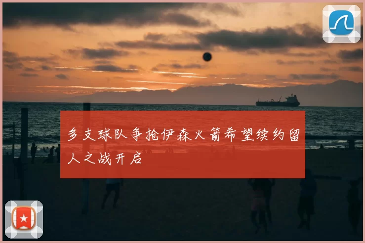 多支球队争抢伊森火箭希望续约留人之战开启