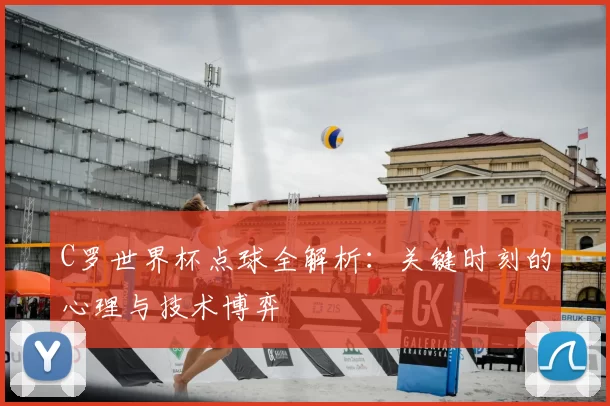 C罗世界杯点球全解析：关键时刻的心理与技术博弈