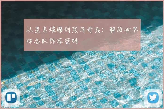 从星光璀璨到黑马奇兵:解读世界杯各队阵容密码