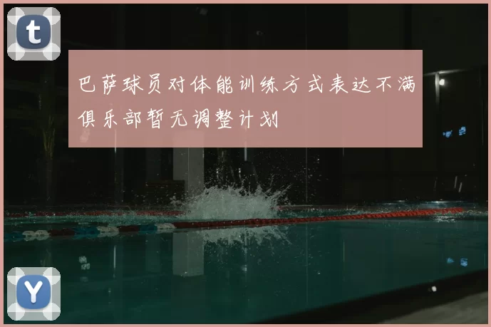 巴萨球员对体能训练方式表达不满俱乐部暂无调整计划
