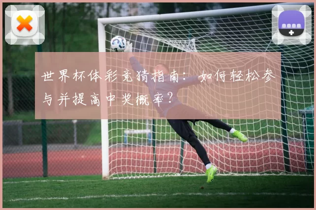 世界杯体彩竞猜指南:如何轻松参与并提高中奖概率?