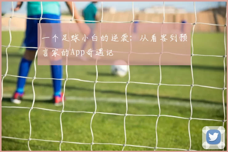 一个足球小白的逆袭:从看客到预言家的App奇遇记