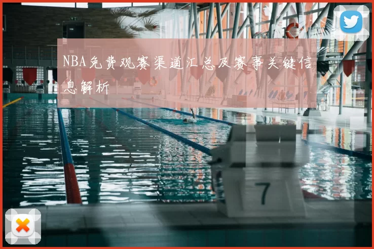 NBA免费观赛渠道汇总及赛事关键信息解析
